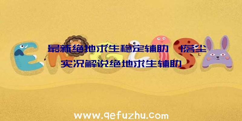 「最新绝地求生稳定辅助」|落尘实况解说绝地求生辅助